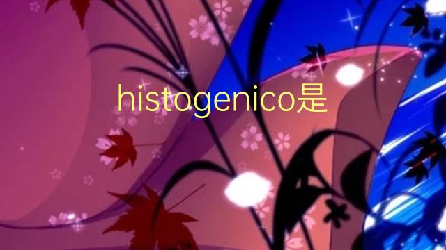 histogenico是什么意思 histogenico的读音、翻译、用法