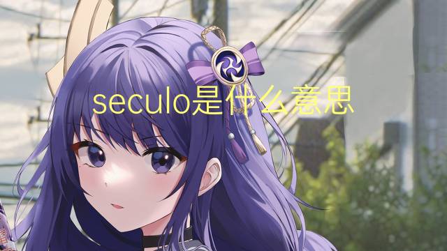 seculo是什么意思 seculo的读音、翻译、用法