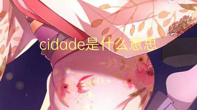 cidade是什么意思 cidade的读音、翻译、用法