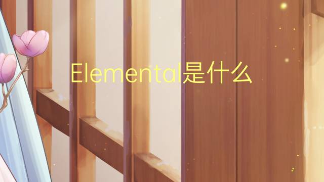 Elemental是什么意思 Elemental的读音、翻译、用法