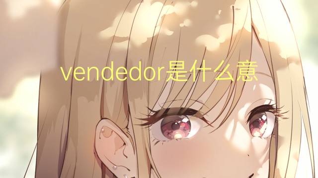 vendedor是什么意思 vendedor的读音、翻译、用法