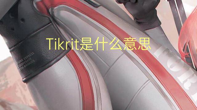 Tikrit是什么意思 Tikrit的读音、翻译、用法