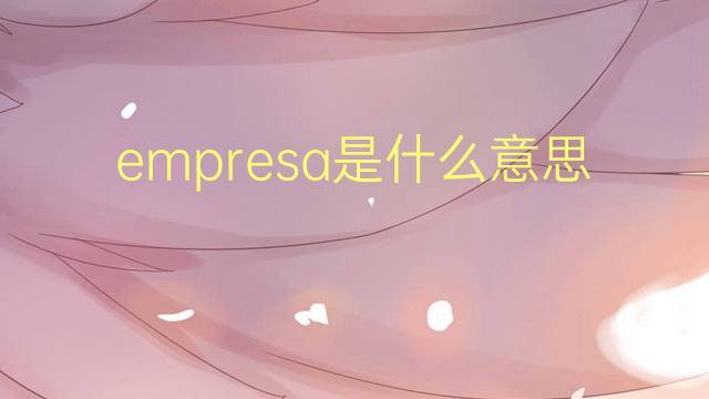 empresa是什么意思 empresa的读音、翻译、用法