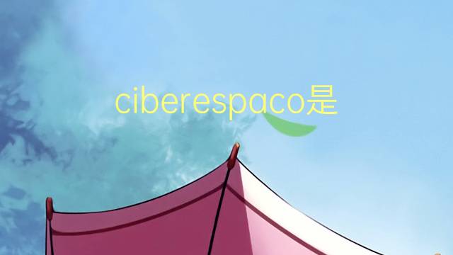 ciberespaco是什么意思 ciberespaco的读音、翻译、用法