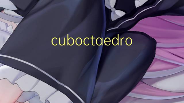 cuboctaedro truncado是什么意思 cuboctaedro truncado的读音、翻译、用法