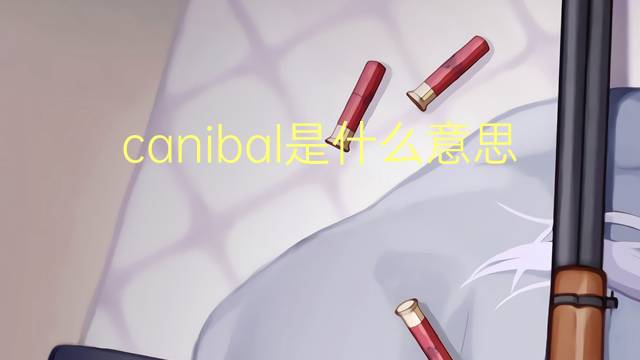 canibal是什么意思 canibal的读音、翻译、用法