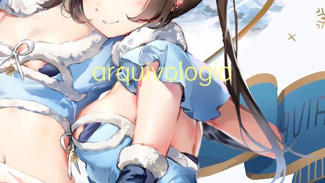 arquivologia是什么意思 arquivologia的读音、翻译、用法