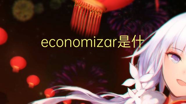 economizar是什么意思 economizar的读音、翻译、用法