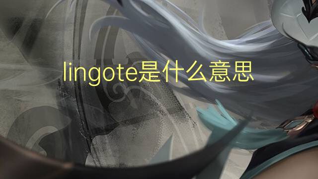 lingote是什么意思 lingote的读音、翻译、用法