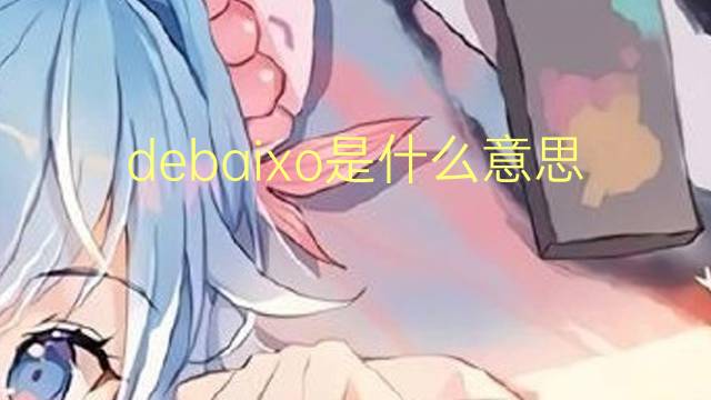 debaixo是什么意思 debaixo的读音、翻译、用法