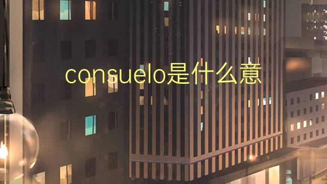 consuelo是什么意思 consuelo的读音、翻译、用法