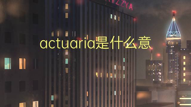 actuaria是什么意思 actuaria的读音、翻译、用法