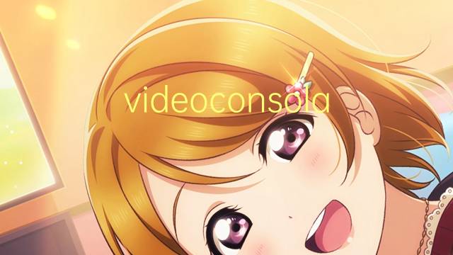 videoconsola是什么意思 videoconsola的读音、翻译、用法