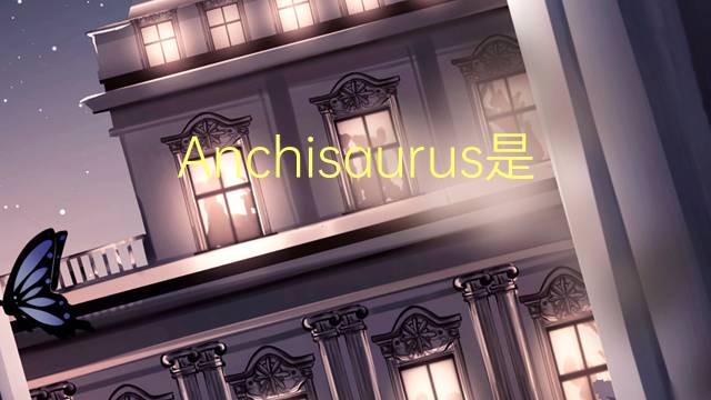 Anchisaurus是什么意思 Anchisaurus的读音、翻译、用法