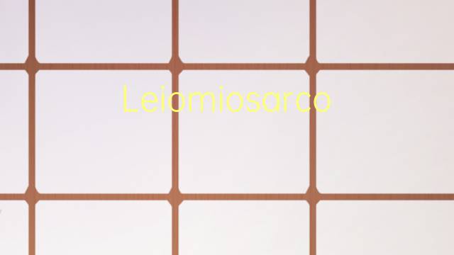 Leiomiosarcoma是什么意思 Leiomiosarcoma的读音、翻译、用法