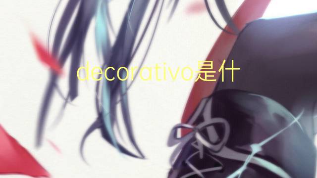 decorativo是什么意思 decorativo的读音、翻译、用法