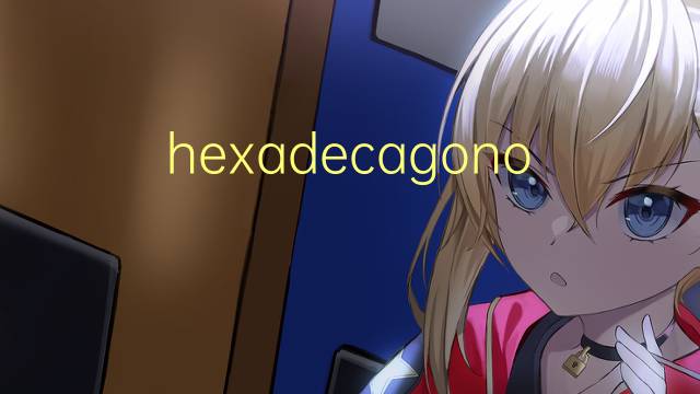 hexadecagono是什么意思 hexadecagono的读音、翻译、用法