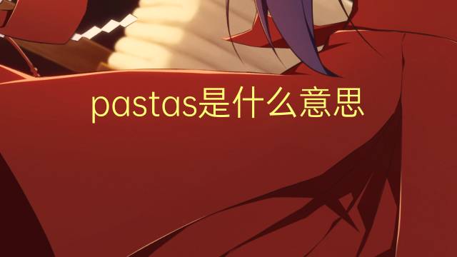 pastas是什么意思 pastas的读音、翻译、用法