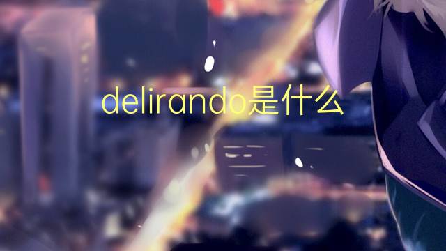 delirando是什么意思 delirando的读音、翻译、用法