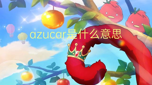 azucar是什么意思 azucar的读音、翻译、用法