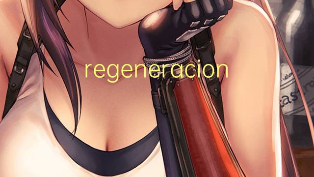 regeneracion是什么意思 regeneracion的读音、翻译、用法