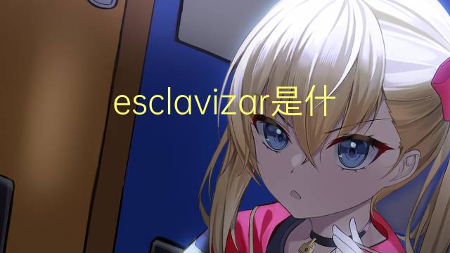 esclavizar是什么意思 esclavizar的读音、翻译、用法