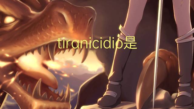 tiranicidio是什么意思 tiranicidio的读音、翻译、用法