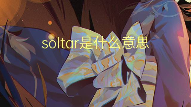 soltar是什么意思 soltar的读音、翻译、用法