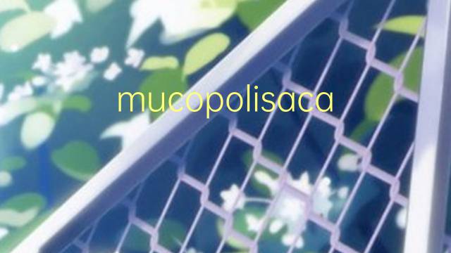mucopolisacaridos是什么意思 mucopolisacaridos的读音、翻译、用法