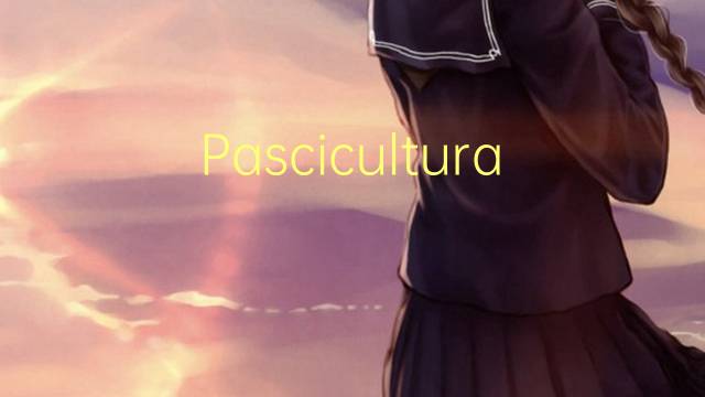 Pascicultura是什么意思 Pascicultura的读音、翻译、用法