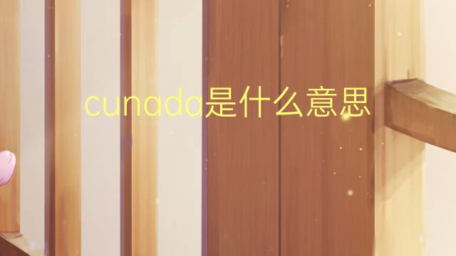 cunada是什么意思 cunada的读音、翻译、用法