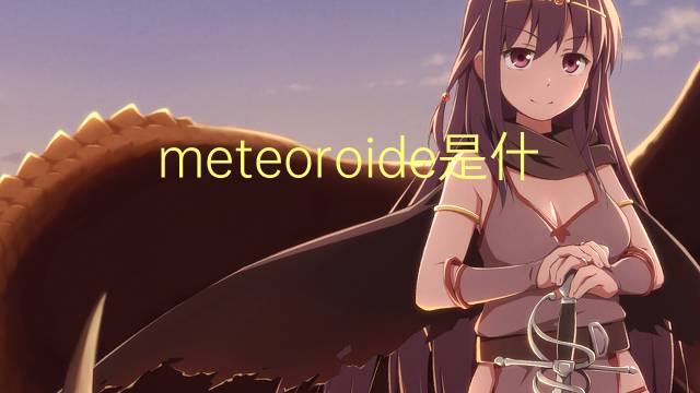 meteoroide是什么意思 meteoroide的读音、翻译、用法