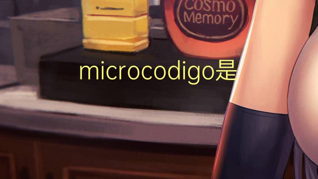 microcodigo是什么意思 microcodigo的读音、翻译、用法