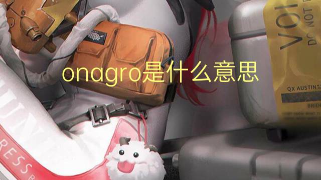 onagro是什么意思 onagro的读音、翻译、用法