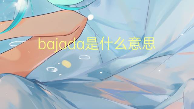 bajada是什么意思 bajada的读音、翻译、用法