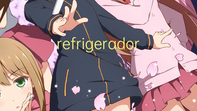 refrigeradora是什么意思 refrigeradora的读音、翻译、用法