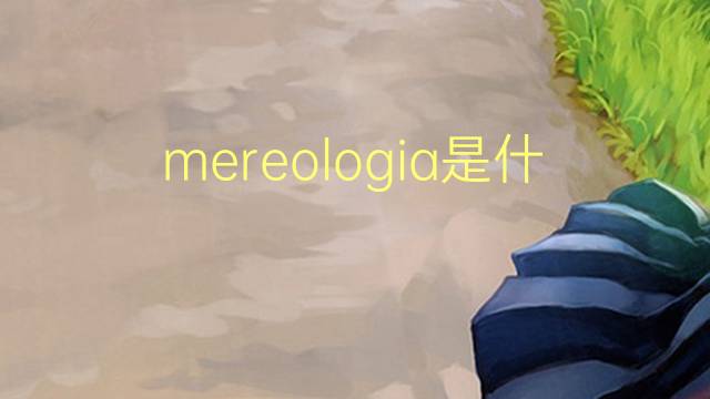 mereologia是什么意思 mereologia的读音、翻译、用法