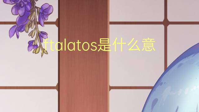 ftalatos是什么意思 ftalatos的读音、翻译、用法