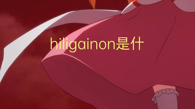 hiligainon是什么意思 hiligainon的读音、翻译、用法