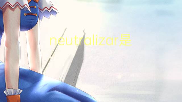 neutralizar是什么意思 neutralizar的读音、翻译、用法