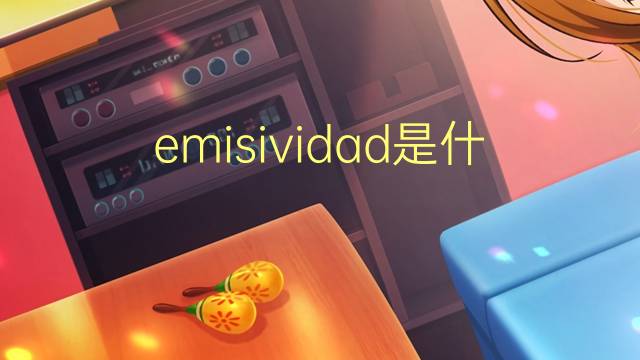 emisividad是什么意思 emisividad的读音、翻译、用法