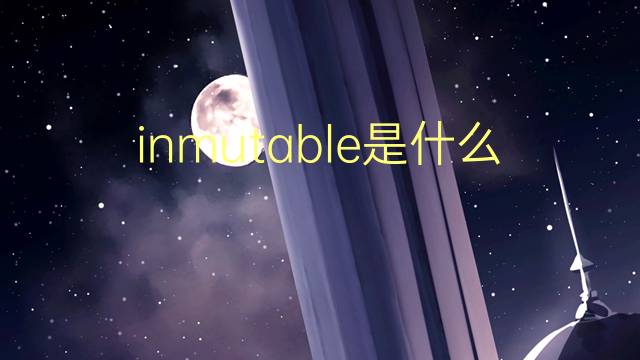 inmutable是什么意思 inmutable的读音、翻译、用法