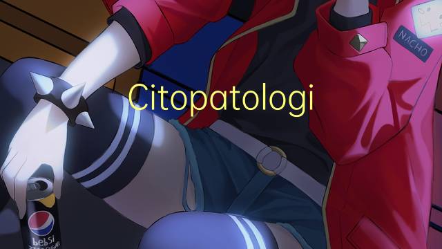 Citopatologia是什么意思 Citopatologia的读音、翻译、用法