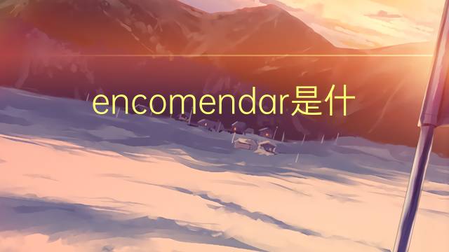 encomendar是什么意思 encomendar的读音、翻译、用法