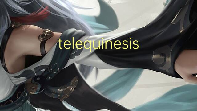 telequinesis是什么意思 telequinesis的读音、翻译、用法