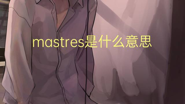 mastres是什么意思 mastres的中文翻译、读音、例句