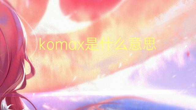 komax是什么意思 komax的中文翻译、读音、例句