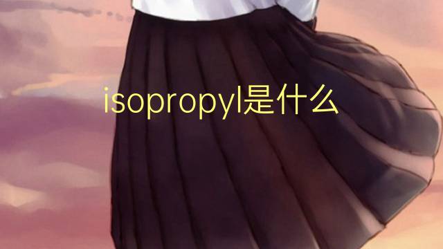 isopropyl是什么意思 isopropyl的中文翻译、读音、例句