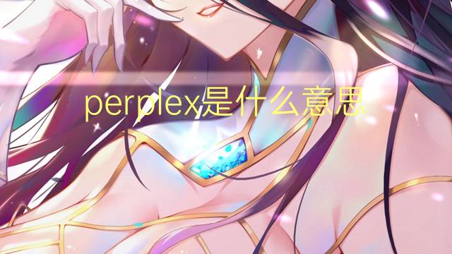 perplex是什么意思 perplex的中文翻译、读音、例句