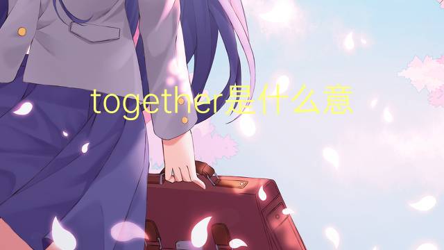 together是什么意思 together的中文翻译、读音、例句